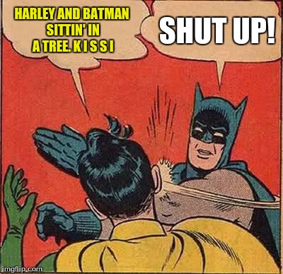 Batman Slapping Robin Meme | HARLEY AND BATMAN SITTIN' IN A TREE. K I S S I; SHUT UP! | image tagged in memes,batman slapping robin | made w/ Imgflip meme maker