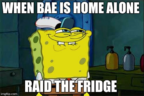 Don't You Squidward | WHEN BAE IS HOME ALONE; RAID THE FRIDGE | image tagged in memes,dont you squidward | made w/ Imgflip meme maker