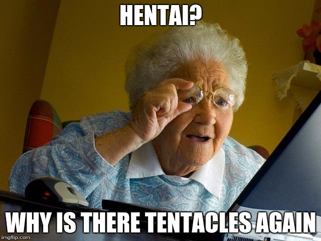 Grandma Finds The Internet | HENTAI? WHY IS THERE TENTACLES AGAIN | image tagged in memes,grandma finds the internet | made w/ Imgflip meme maker