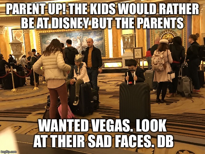 PARENT UP! THE KIDS WOULD RATHER BE AT DISNEY BUT THE PARENTS; WANTED VEGAS. LOOK AT THEIR SAD FACES. DB | image tagged in kids vegas disney natalia antinatalism | made w/ Imgflip meme maker