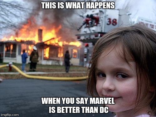 Disaster Girl Meme | THIS IS WHAT HAPPENS; WHEN YOU SAY MARVEL IS BETTER THAN DC | image tagged in memes,disaster girl | made w/ Imgflip meme maker