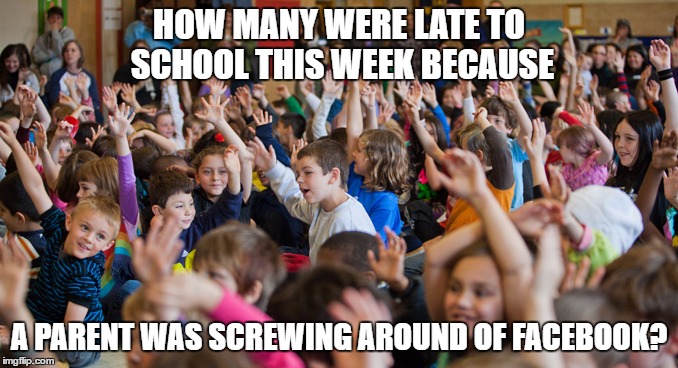 Go wait in the car. I'll be out in a minute. | HOW MANY WERE LATE TO SCHOOL THIS WEEK BECAUSE; A PARENT WAS SCREWING AROUND OF FACEBOOK? | image tagged in parenting,school,teachers,facebook,kids | made w/ Imgflip meme maker