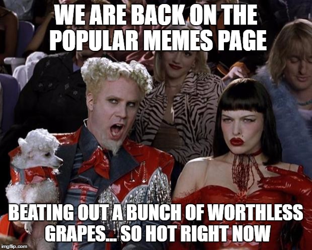 Mugatu So Hot Right Now Meme | WE ARE BACK ON THE POPULAR MEMES PAGE; BEATING OUT A BUNCH OF WORTHLESS GRAPES... SO HOT RIGHT NOW | image tagged in memes,mugatu so hot right now | made w/ Imgflip meme maker