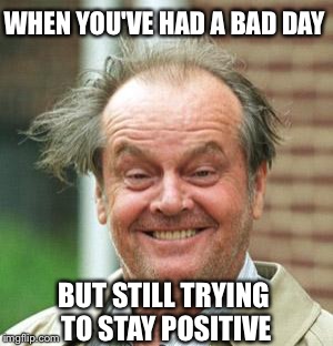 Jack Nicholson Crazy Hair | WHEN YOU'VE HAD A BAD DAY; BUT STILL TRYING TO STAY POSITIVE | image tagged in jack nicholson crazy hair | made w/ Imgflip meme maker