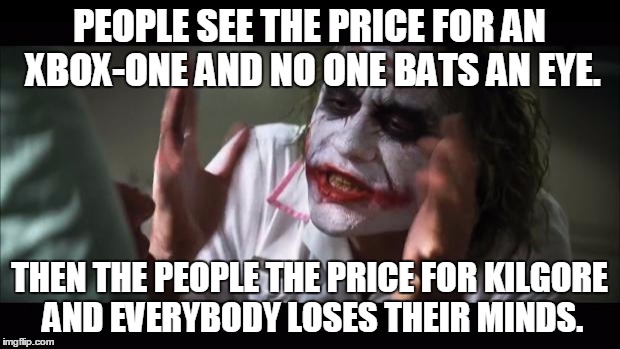 And everybody loses their minds Meme | PEOPLE SEE THE PRICE FOR AN XBOX-ONE AND NO ONE BATS AN EYE. THEN THE PEOPLE THE PRICE FOR KILGORE AND EVERYBODY LOSES THEIR MINDS. | image tagged in memes,and everybody loses their minds | made w/ Imgflip meme maker