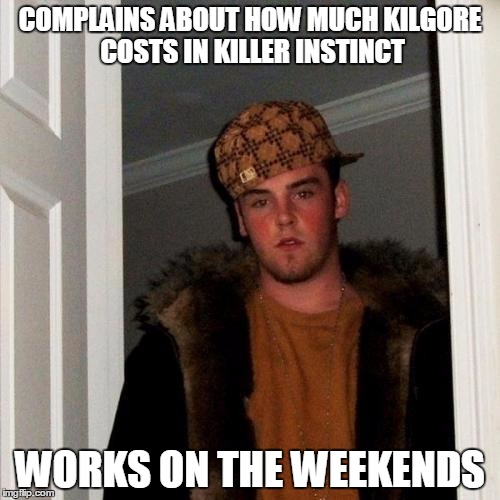 Scumbag Steve Meme | COMPLAINS ABOUT HOW MUCH KILGORE COSTS IN KILLER INSTINCT; WORKS ON THE WEEKENDS | image tagged in memes,scumbag steve | made w/ Imgflip meme maker