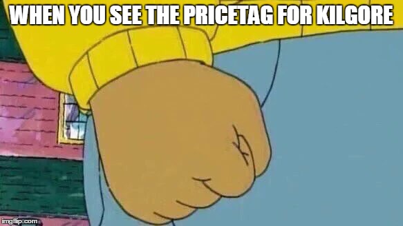 Arthur Fist Meme | WHEN YOU SEE THE PRICETAG FOR KILGORE | image tagged in memes,arthur fist | made w/ Imgflip meme maker