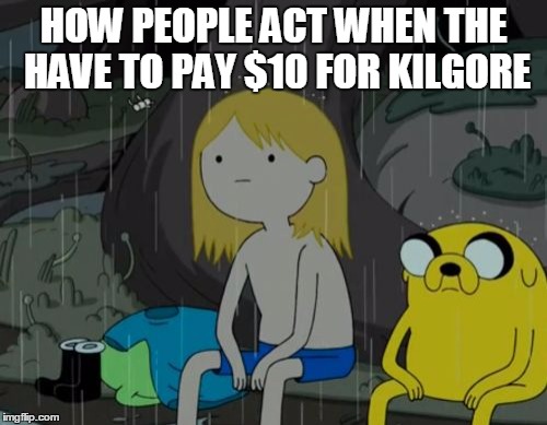 Life Sucks Meme | HOW PEOPLE ACT WHEN THE HAVE TO PAY $10 FOR KILGORE | image tagged in memes,life sucks | made w/ Imgflip meme maker