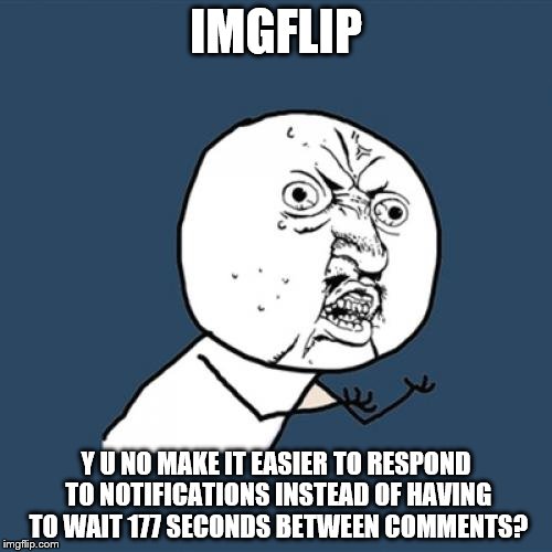 Any one find this irritating too if you leave your computer for a while and have multiple notifications? | IMGFLIP; Y U NO MAKE IT EASIER TO RESPOND TO NOTIFICATIONS INSTEAD OF HAVING TO WAIT 177 SECONDS BETWEEN COMMENTS? | image tagged in memes,y u no,comments,imgflip,notifications | made w/ Imgflip meme maker