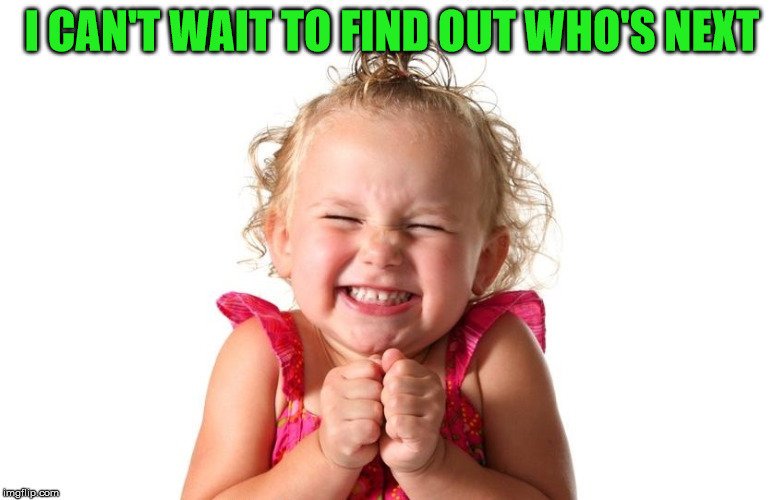 So Excited | I CAN'T WAIT TO FIND OUT WHO'S NEXT | image tagged in so excited | made w/ Imgflip meme maker
