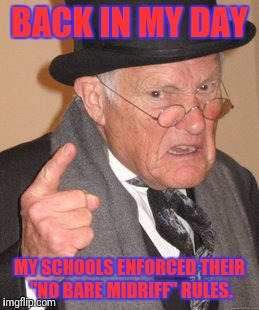 Back In My Day Meme | BACK IN MY DAY MY SCHOOLS ENFORCED THEIR "NO BARE MIDRIFF" RULES. | image tagged in memes,back in my day | made w/ Imgflip meme maker