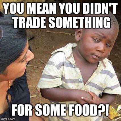Third World Skeptical Kid Meme | YOU MEAN YOU DIDN'T TRADE SOMETHING FOR SOME FOOD?! | image tagged in memes,third world skeptical kid | made w/ Imgflip meme maker