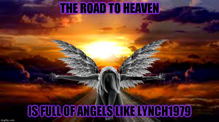 A dear friend of mine isn't feeling well, please keep her in your thoughts and prayers... | THE ROAD TO HEAVEN; IS FULL OF ANGELS LIKE LYNCH1979 | image tagged in lynch1979,jying,prayers,imgflip unite | made w/ Imgflip meme maker