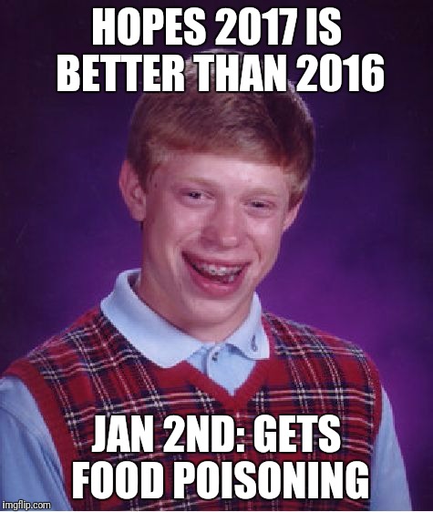 Bad Luck Brian Meme | HOPES 2017 IS BETTER THAN 2016; JAN 2ND: GETS FOOD POISONING | image tagged in memes,bad luck brian | made w/ Imgflip meme maker
