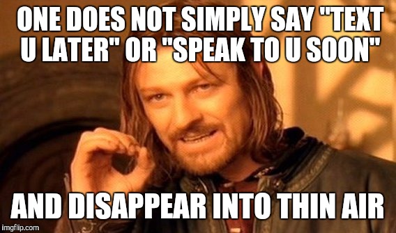 One Does Not Simply | ONE DOES NOT SIMPLY SAY "TEXT U LATER" OR "SPEAK TO U SOON"; AND DISAPPEAR INTO THIN AIR | image tagged in memes,one does not simply | made w/ Imgflip meme maker