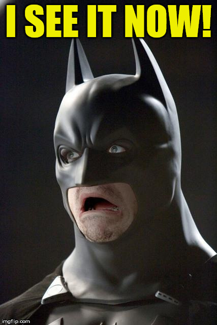 Batman Gasp | I SEE IT NOW! | image tagged in batman gasp | made w/ Imgflip meme maker