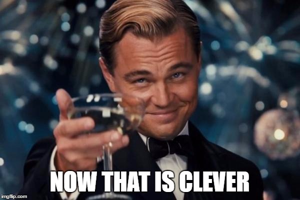 Leonardo Dicaprio Cheers Meme | NOW THAT IS CLEVER | image tagged in memes,leonardo dicaprio cheers | made w/ Imgflip meme maker