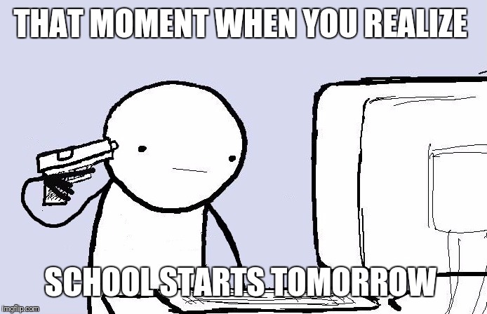 suicide computer guy | THAT MOMENT WHEN YOU REALIZE; SCHOOL STARTS TOMORROW | image tagged in suicide computer guy,memes | made w/ Imgflip meme maker