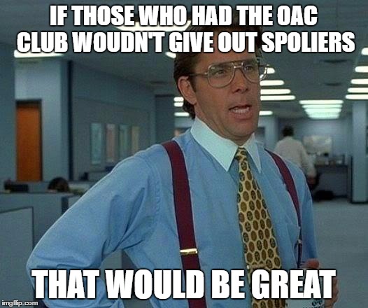 That Would Be Great Meme | IF THOSE WHO HAD THE OAC CLUB WOUDN'T GIVE OUT SPOLIERS; THAT WOULD BE GREAT | image tagged in memes,that would be great | made w/ Imgflip meme maker