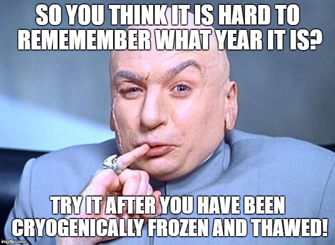 Imagine that | SO YOU THINK IT IS HARD TO REMEMEMBER WHAT YEAR IT IS? TRY IT AFTER YOU HAVE BEEN CRYOGENICALLY FROZEN AND THAWED! | image tagged in dr evil austin powers,austin powers,humor,funny memes,happy new year | made w/ Imgflip meme maker