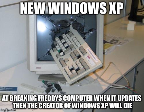 FNAF rage | NEW WINDOWS XP; AT BREAKING FREDDYS COMPUTER WHEN IT UPDATES THEN THE CREATOR OF WINDOWS XP WILL DIE | image tagged in fnaf rage | made w/ Imgflip meme maker