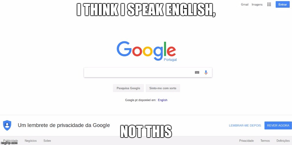 I went to Google... and BAM! What is this?! Portuguese?! | I THINK I SPEAK ENGLISH, NOT THIS | image tagged in google,memes,weird,funny | made w/ Imgflip meme maker