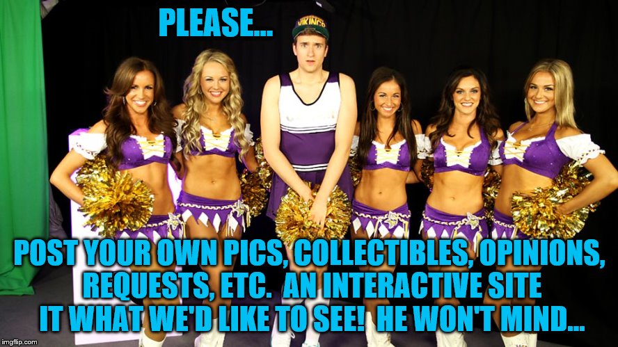 Minnesota Vikings Cheerleaders with Dude | PLEASE... POST YOUR OWN PICS, COLLECTIBLES, OPINIONS, REQUESTS, ETC.  AN INTERACTIVE SITE IT WHAT WE'D LIKE TO SEE!  HE WON'T MIND... | image tagged in minnesota vikings,cheerleaders,male cheerleader,memes,meme | made w/ Imgflip meme maker
