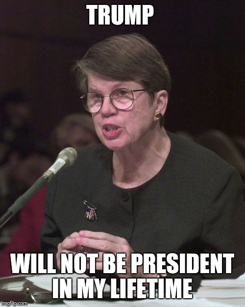 TRUMP; WILL NOT BE PRESIDENT IN MY LIFETIME | image tagged in janet reno,died in 2016,trump 2016,donald trump approves,memes,funny | made w/ Imgflip meme maker