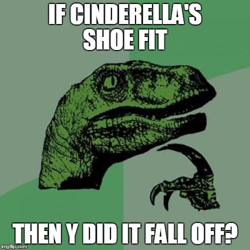 Philosoraptor | IF CINDERELLA'S SHOE FIT; THEN Y DID IT FALL OFF? | image tagged in memes,philosoraptor | made w/ Imgflip meme maker