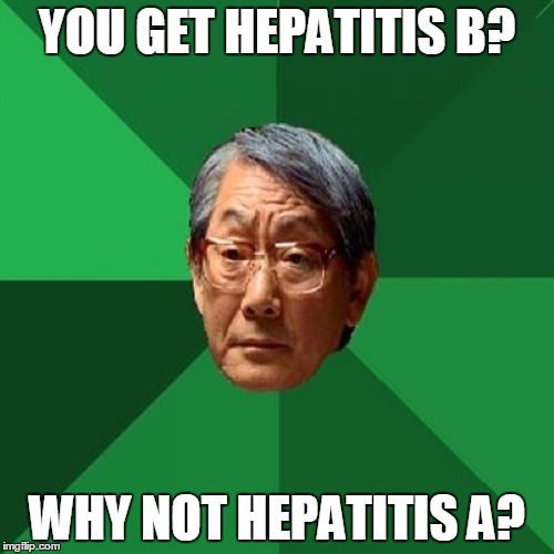 High Expectations Asian Father | YOU GET HEPATITIS B? WHY NOT HEPATITIS A? | image tagged in memes,high expectations asian father | made w/ Imgflip meme maker