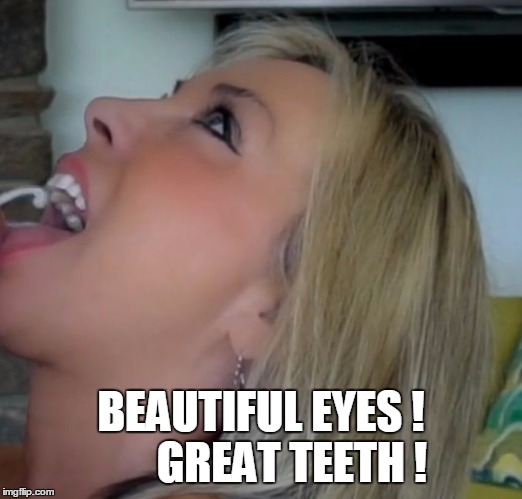 nice teeth | BEAUTIFUL EYES !      
GREAT TEETH ! | image tagged in nice teeth,teeth,smile | made w/ Imgflip meme maker