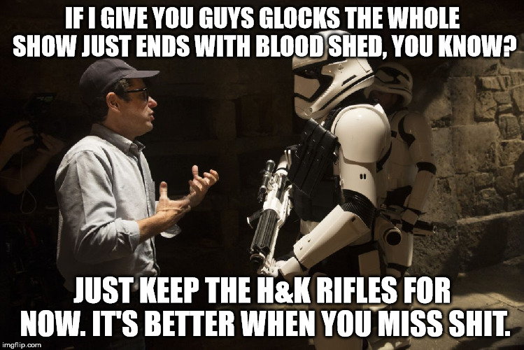 Storm trooper Darth Vader  | IF I GIVE YOU GUYS GLOCKS THE WHOLE SHOW JUST ENDS WITH BLOOD SHED, YOU KNOW? JUST KEEP THE H&K RIFLES FOR NOW. IT'S BETTER WHEN YOU MISS SHIT. | image tagged in storm trooper darth vader | made w/ Imgflip meme maker