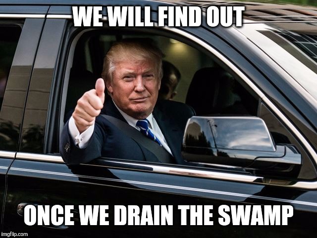 WE WILL FIND OUT ONCE WE DRAIN THE SWAMP | made w/ Imgflip meme maker