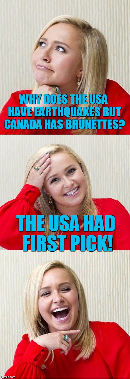 Bad Pun Hayden 2 | WHY DOES THE USA HAVE EARTHQUAKES BUT CANADA HAS BRUNETTES? THE USA HAD FIRST PICK! | image tagged in bad pun hayden 2 | made w/ Imgflip meme maker