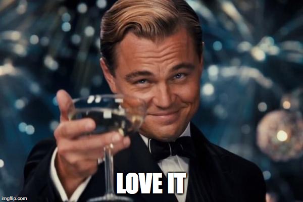 Leonardo Dicaprio Cheers Meme | LOVE IT | image tagged in memes,leonardo dicaprio cheers | made w/ Imgflip meme maker