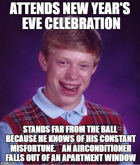Bad Luck Brian Meme | ATTENDS NEW YEAR'S EVE CELEBRATION STANDS FAR FROM THE BALL BECAUSE HE KNOWS OF HIS CONSTANT MISFORTUNE.    AN AIRCONDITIONER FALLS OUT OF A | image tagged in memes,bad luck brian | made w/ Imgflip meme maker