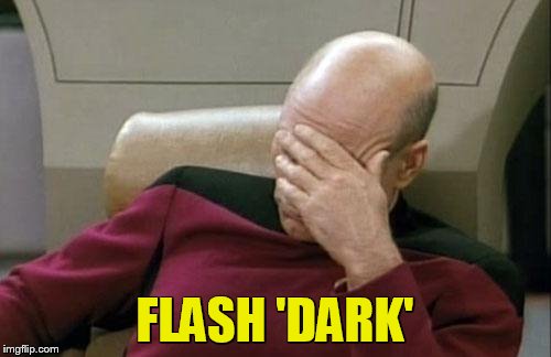Captain Picard Facepalm Meme | FLASH 'DARK' | image tagged in memes,captain picard facepalm | made w/ Imgflip meme maker