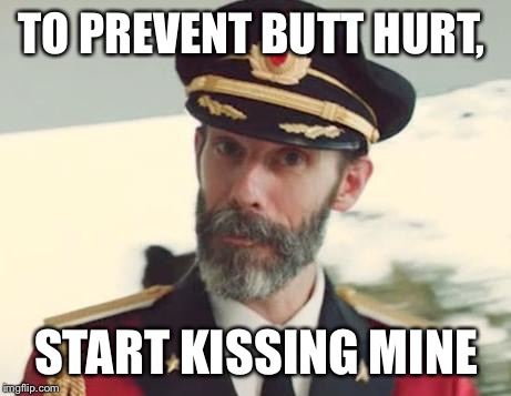 I am on the Best Of 2016 committee.... | TO PREVENT BUTT HURT, START KISSING MINE | image tagged in captain obvious | made w/ Imgflip meme maker