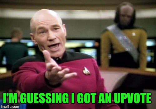 Picard Wtf Meme | I'M GUESSING I GOT AN UPVOTE | image tagged in memes,picard wtf | made w/ Imgflip meme maker