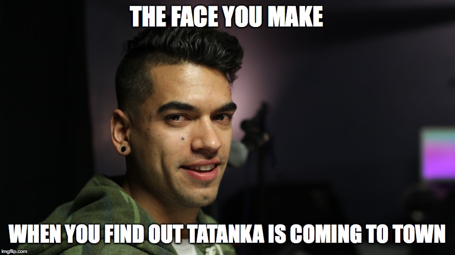 THE FACE YOU MAKE; WHEN YOU FIND OUT TATANKA IS COMING TO TOWN | image tagged in miketatanka | made w/ Imgflip meme maker