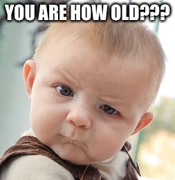 Skeptical Baby | YOU ARE HOW OLD??? | image tagged in memes,skeptical baby | made w/ Imgflip meme maker