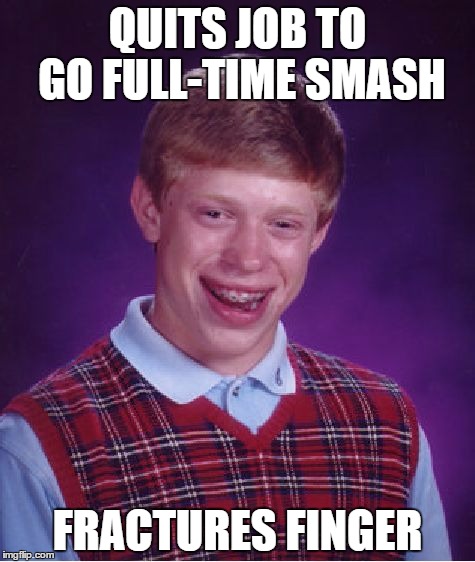 Bad Luck Brian Meme | QUITS JOB TO GO FULL-TIME SMASH; FRACTURES FINGER | image tagged in memes,bad luck brian | made w/ Imgflip meme maker