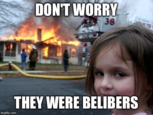 Disaster Girl Meme | DON'T WORRY; THEY WERE BELIBERS | image tagged in memes,disaster girl | made w/ Imgflip meme maker