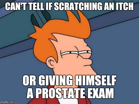 Futurama Fry | CAN'T TELL IF SCRATCHING AN ITCH; OR GIVING HIMSELF A PROSTATE EXAM | image tagged in memes,futurama fry | made w/ Imgflip meme maker