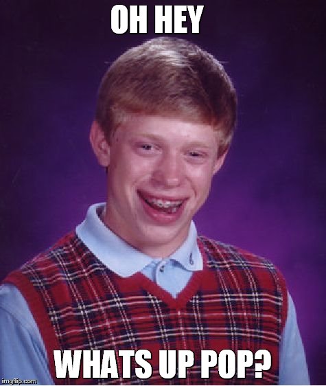 Bad Luck Brian Meme | OH HEY; WHATS UP POP? | image tagged in memes,bad luck brian | made w/ Imgflip meme maker