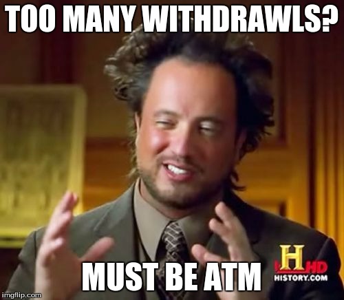 TOO MANY WITHDRAWLS? MUST BE ATM | made w/ Imgflip meme maker