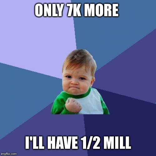 Success Kid Meme | ONLY 7K MORE I'LL HAVE 1/2 MILL | image tagged in memes,success kid | made w/ Imgflip meme maker