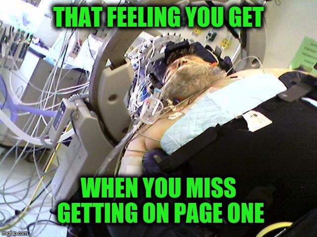 THAT FEELING YOU GET WHEN YOU MISS GETTING ON PAGE ONE | made w/ Imgflip meme maker