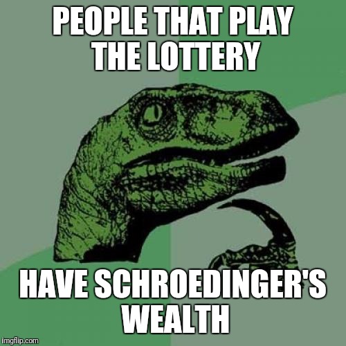 Philosoraptor Meme | PEOPLE THAT PLAY THE LOTTERY; HAVE SCHROEDINGER'S WEALTH | image tagged in memes,philosoraptor | made w/ Imgflip meme maker