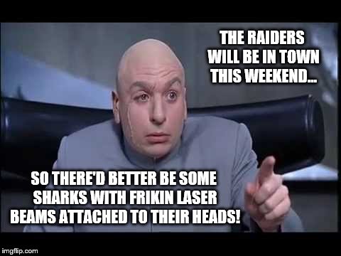 You Can't Always Get What You Want | THE RAIDERS WILL BE IN TOWN THIS WEEKEND... SO THERE'D BETTER BE SOME SHARKS WITH FRIKIN LASER BEAMS ATTACHED TO THEIR HEADS! | image tagged in nfl memes | made w/ Imgflip meme maker